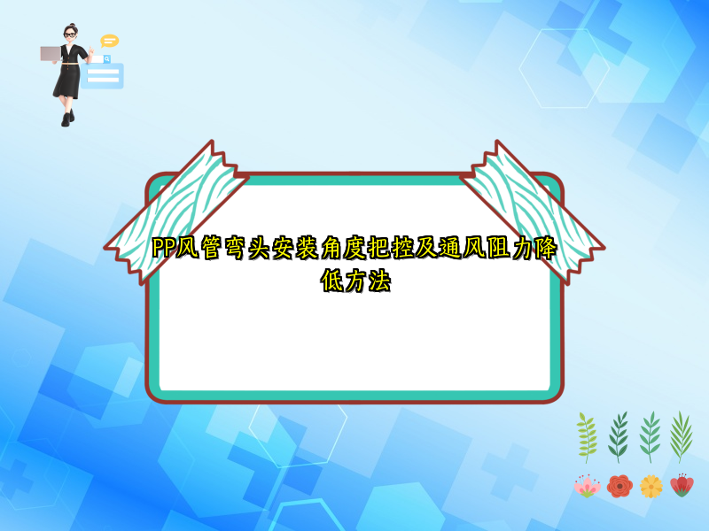PP风管弯头安装角度把控及通风阻力降低方法