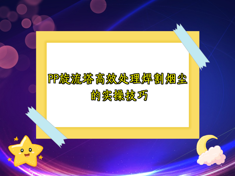 PP旋流塔高效处理焊割烟尘的实操技巧